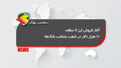 آغاز فروش ارز تا سقف ۱۰ هزار دلار در شعب منتخب بانکها