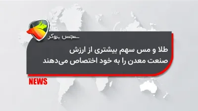 طلا و مس سهم بیشتری از ارزش صنعت معدن را به خود اختصاص می دهند.