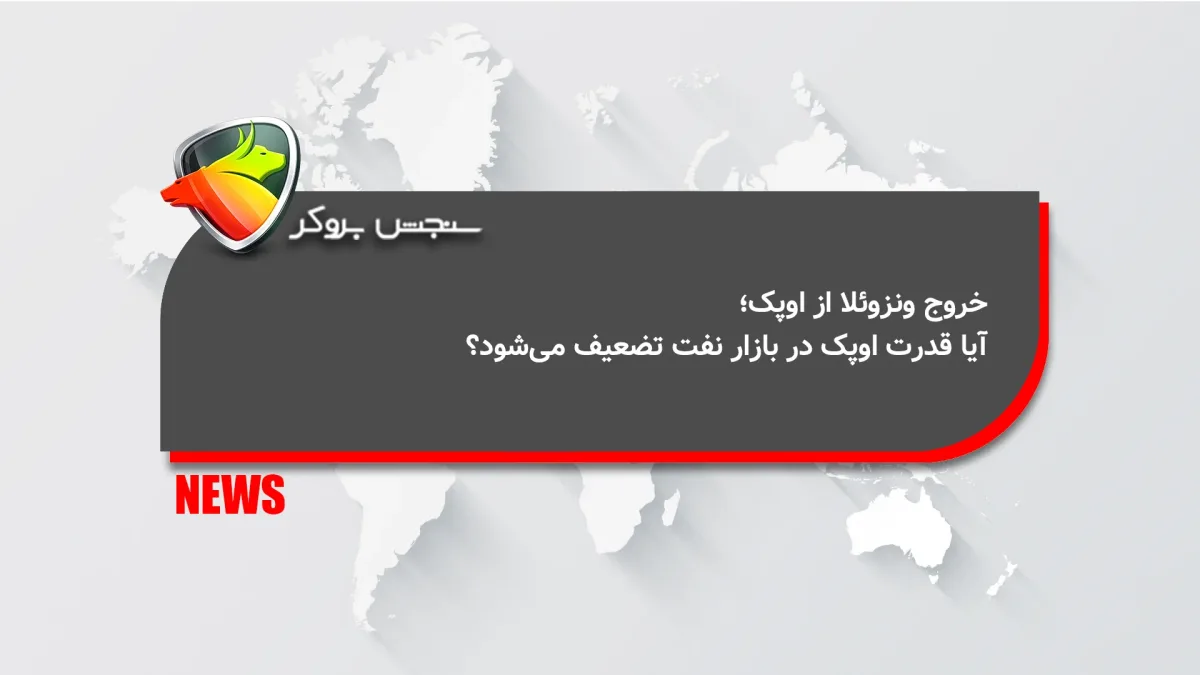 خروج ونزوئلا از اوپک؛ آیا قدرت اوپک در بازار نفت تضعیف می‌شود؟