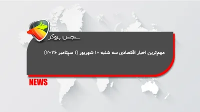 اخبار مهم اقتصادی سهشنبه 10 شهریور( ۱ سپتامبر ۲۰۲۶)