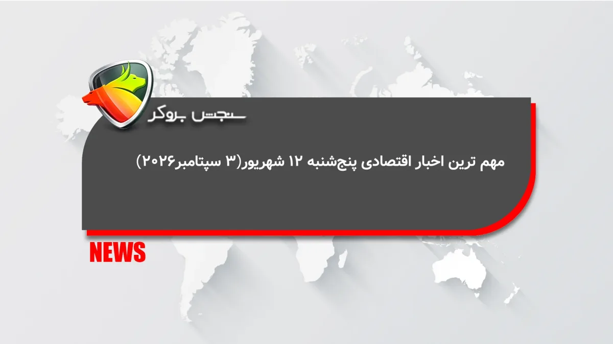 مهم ترین اخبار اقتصادی پنجشنبه 12 شهریور(۳سپتامبر۲۰۲۶)